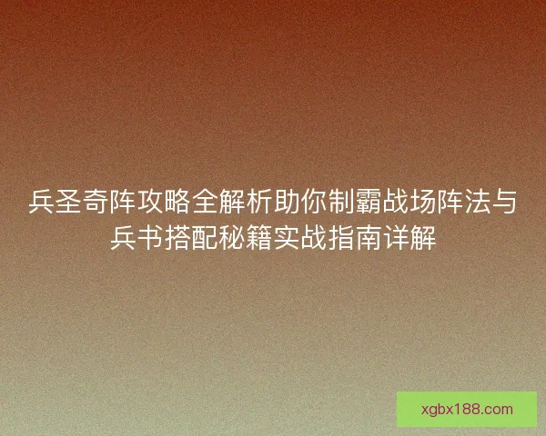 兵圣奇阵攻略全解析助你制霸战场阵法与兵书搭配秘籍实战指南详解